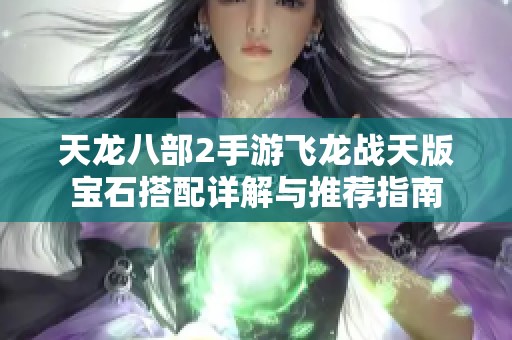 天龙八部2手游飞龙战天版宝石搭配详解与推荐指南