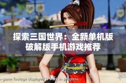 探索三国世界：全新单机版破解版手机游戏推荐
