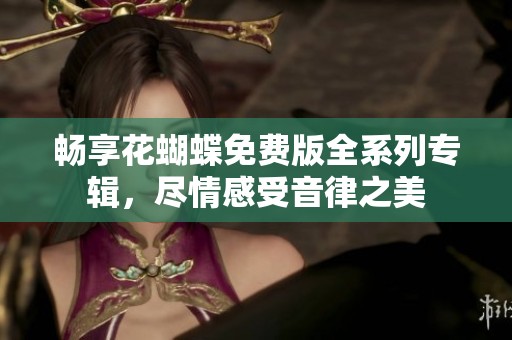 畅享花蝴蝶免费版全系列专辑，尽情感受音律之美