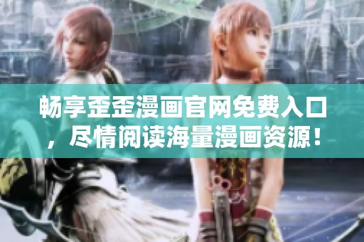 畅享歪歪漫画官网免费入口，尽情阅读海量漫画资源！