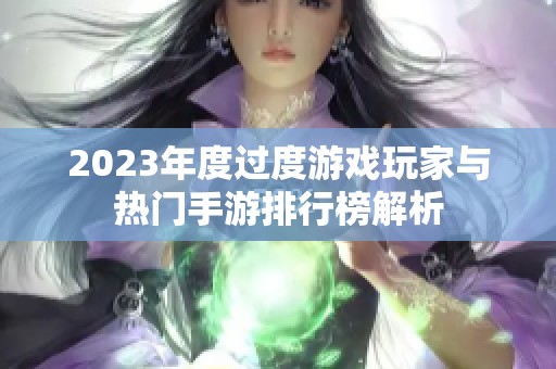 2023年度过度游戏玩家与热门手游排行榜解析
