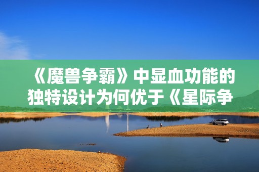 《魔兽争霸》中显血功能的独特设计为何优于《星际争霸》