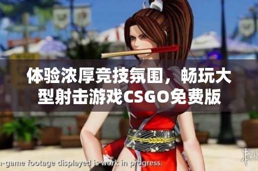体验浓厚竞技氛围，畅玩大型射击游戏CSGO免费版