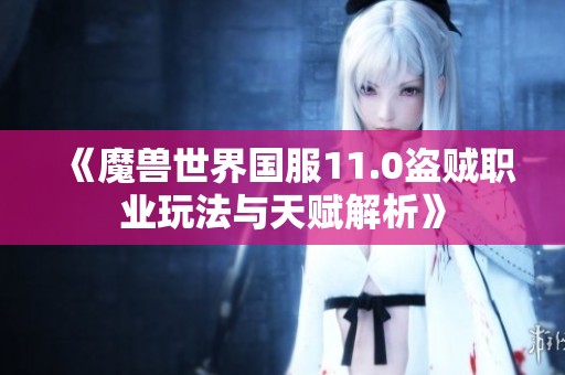 《魔兽世界国服11.0盗贼职业玩法与天赋解析》