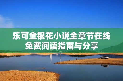 乐可金银花小说全章节在线免费阅读指南与分享