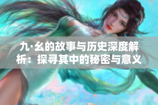 九·幺的故事与历史深度解析：探寻其中的秘密与意义