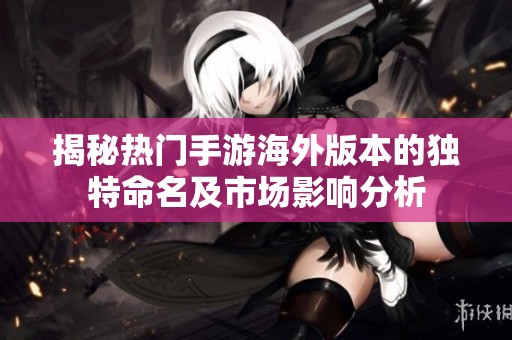 揭秘热门手游海外版本的独特命名及市场影响分析