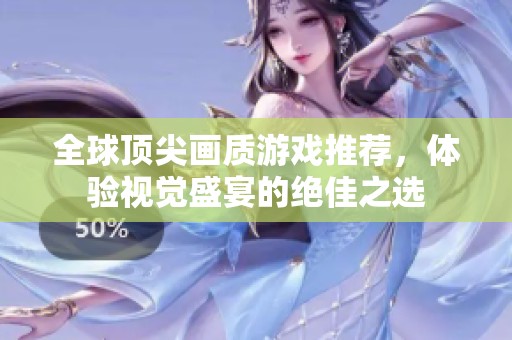 全球顶尖画质游戏推荐，体验视觉盛宴的绝佳之选