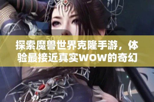 探索魔兽世界克隆手游，体验最接近真实WOW的奇幻冒险
