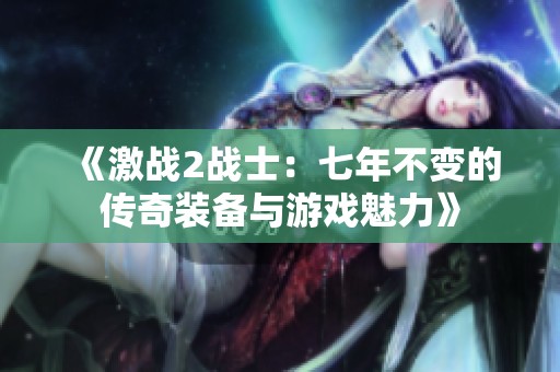 《激战2战士：七年不变的传奇装备与游戏魅力》