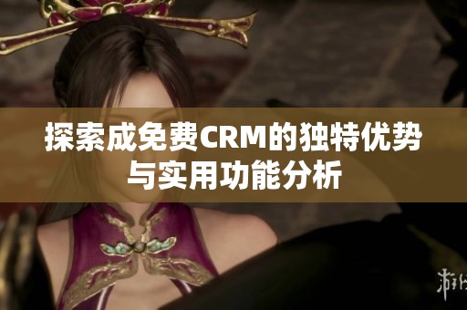 探索成免费CRM的独特优势与实用功能分析