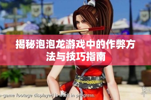 揭秘泡泡龙游戏中的作弊方法与技巧指南