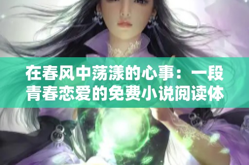 在春风中荡漾的心事：一段青春恋爱的免费小说阅读体验
