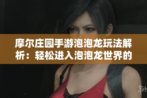 摩尔庄园手游泡泡龙玩法解析：轻松进入泡泡龙世界的方法