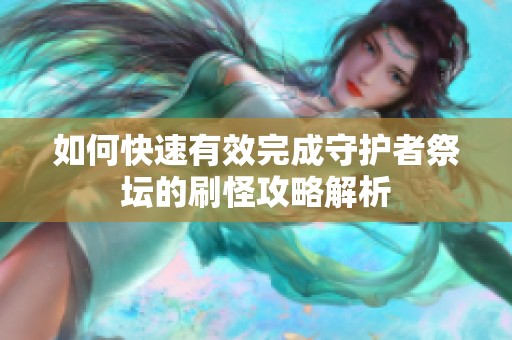 如何快速有效完成守护者祭坛的刷怪攻略解析