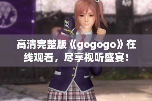 高清完整版《gogogo》在线观看，尽享视听盛宴！