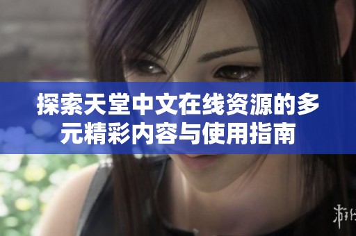 探索天堂中文在线资源的多元精彩内容与使用指南