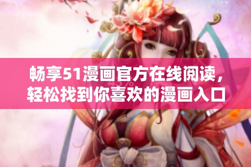 畅享51漫画官方在线阅读，轻松找到你喜欢的漫画入口！