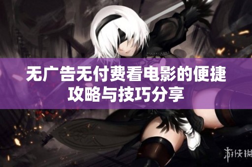 无广告无付费看电影的便捷攻略与技巧分享