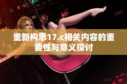重新构思17.c相关内容的重要性与意义探讨