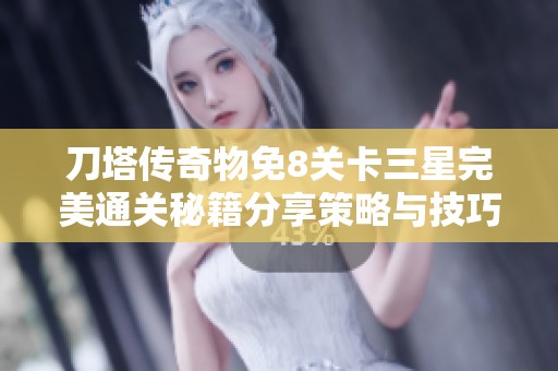 刀塔传奇物免8关卡三星完美通关秘籍分享策略与技巧全解析