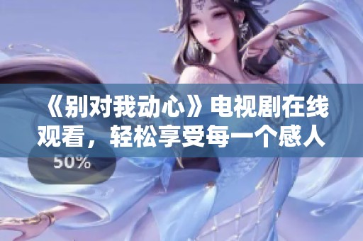 《别对我动心》电视剧在线观看，轻松享受每一个感人瞬间
