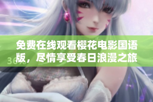 免费在线观看樱花电影国语版，尽情享受春日浪漫之旅