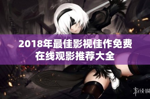 2018年最佳影视佳作免费在线观影推荐大全