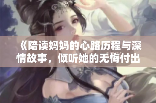 《陪读妈妈的心路历程与深情故事，倾听她的无悔付出》