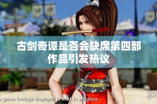 古剑奇谭是否会缺席第四部作品引发热议