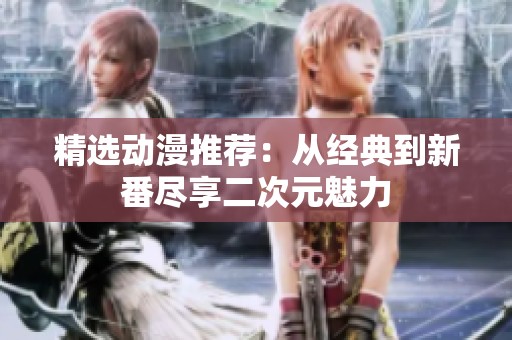 精选动漫推荐：从经典到新番尽享二次元魅力