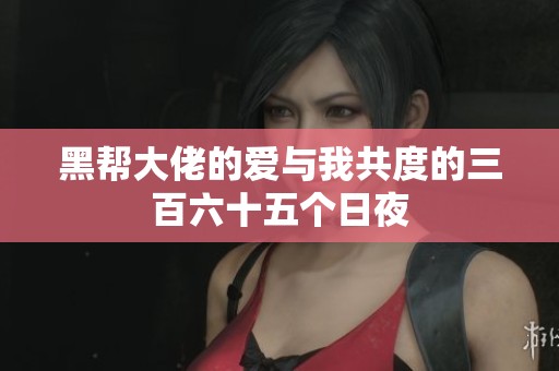 黑帮大佬的爱与我共度的三百六十五个日夜