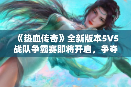 《热血传奇》全新版本5V5战队争霸赛即将开启，争夺荣耀之战！