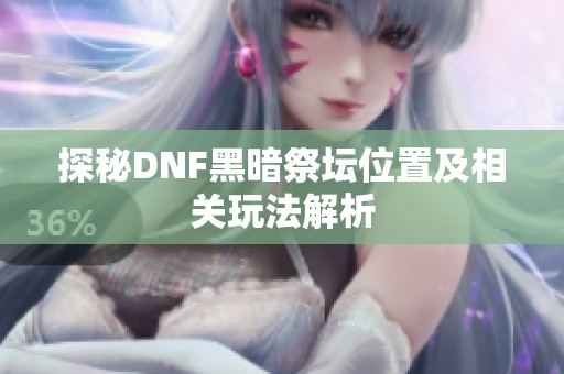探秘DNF黑暗祭坛位置及相关玩法解析