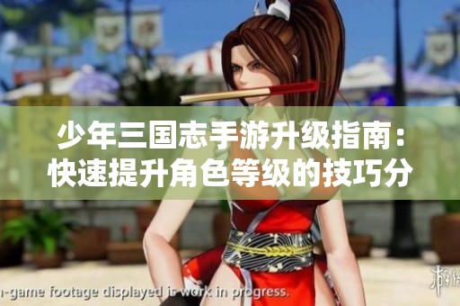 少年三国志手游升级指南：快速提升角色等级的技巧分享