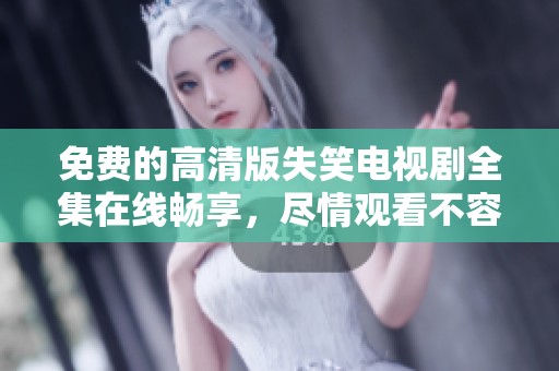 免费的高清版失笑电视剧全集在线畅享，尽情观看不容错过！