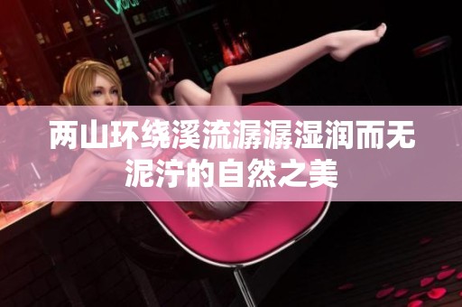 两山环绕溪流潺潺湿润而无泥泞的自然之美