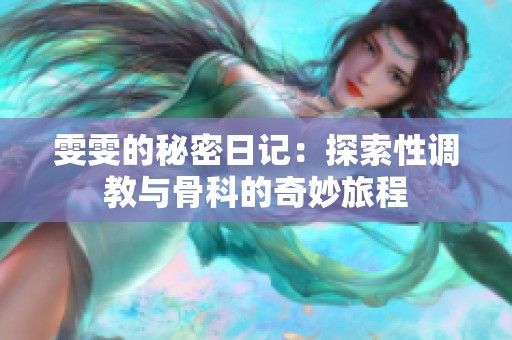 雯雯的秘密日记：探索性调教与骨科的奇妙旅程