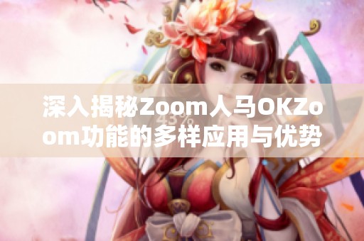 深入揭秘Zoom人马OKZoom功能的多样应用与优势