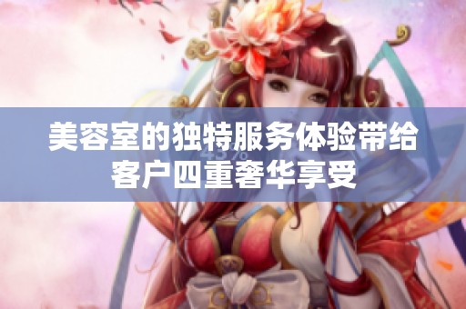 美容室的独特服务体验带给客户四重奢华享受