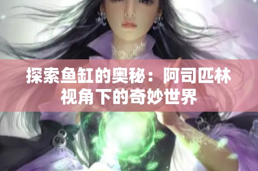 探索鱼缸的奥秘：阿司匹林视角下的奇妙世界