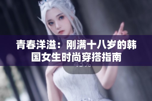 青春洋溢：刚满十八岁的韩国女生时尚穿搭指南