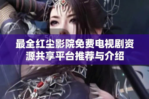 最全红尘影院免费电视剧资源共享平台推荐与介绍