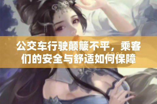 公交车行驶颠簸不平，乘客们的安全与舒适如何保障