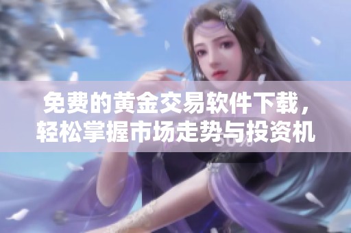 免费的黄金交易软件下载，轻松掌握市场走势与投资机会