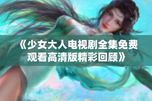 《少女大人电视剧全集免费观看高清版精彩回顾》