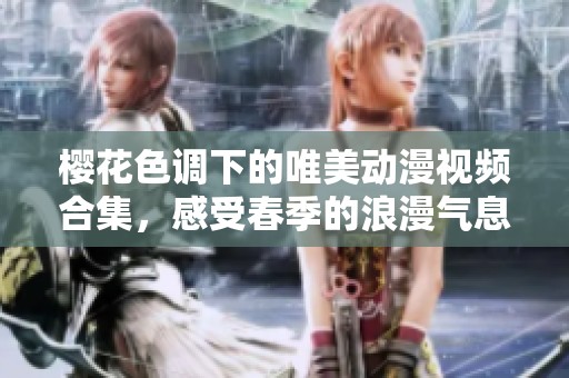 樱花色调下的唯美动漫视频合集，感受春季的浪漫气息