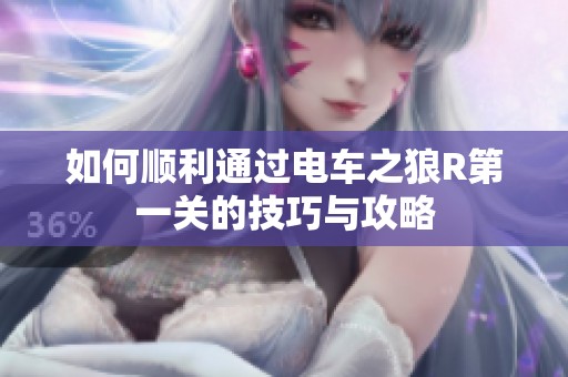 如何顺利通过电车之狼R第一关的技巧与攻略