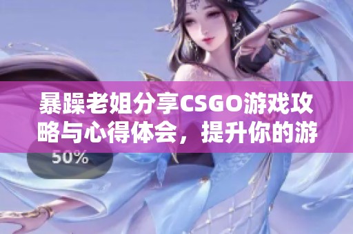 暴躁老姐分享CSGO游戏攻略与心得体会，提升你的游戏技巧