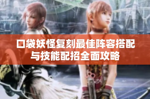 口袋妖怪复刻最佳阵容搭配与技能配招全面攻略